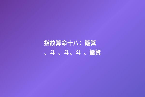 指紋算命十八：簸箕、斗、斗、斗、簸箕
